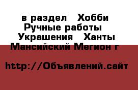  в раздел : Хобби. Ручные работы » Украшения . Ханты-Мансийский,Мегион г.